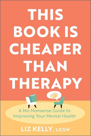 This Book Is Cheaper Than Therapy: A No-nonsense Guide to Improving Your Mental Health by Liz Kelly, Liz Kelly