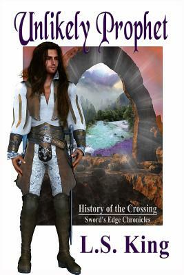 Unlikely Prophet: History of the Crossing by L. S. King