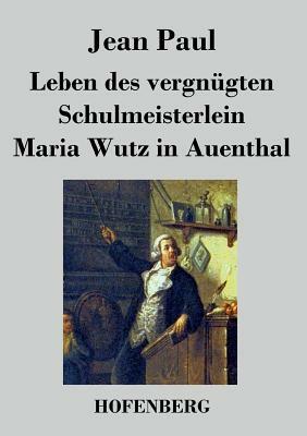 Leben des vergnügten Schulmeisterlein Maria Wutz in Auenthal by Jean Paul