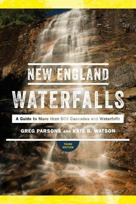 New England Waterfalls: A Guide to More Than 500 Cascades and Waterfalls by Greg Parsons, Kate B. Watson