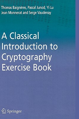 A Classical Introduction to Cryptography Exercise Book by Yi Lu, Thomas Baigneres, Pascal Junod