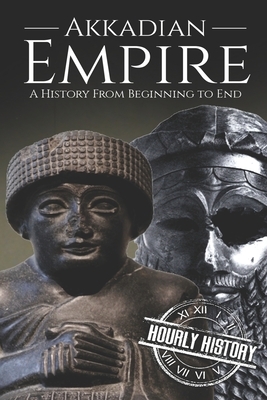 Akkadian Empire: A History From Beginning to End by Hourly History