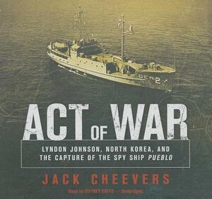 Act of War: Lyndon Johnson, North Korea, and the Capture of the Spy Ship Pueblo by Jack Cheevers