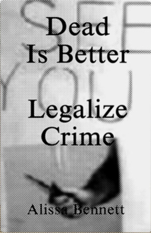 Dead is Better: Legalize Crime by Alissa Bennett