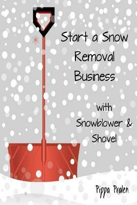 Start a Snow Removal Business: with Snowblower and Shovel by Pippa Pralen, Pippa 'Pralen