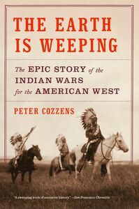 The Earth Is Weeping: The Indian Wars for the American West, 1866-1891 by Peter Cozzens
