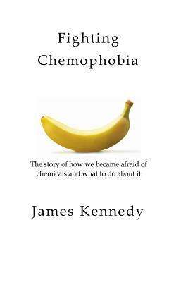 Fighting Chemophobia: A survival guide against marketers who capitalise on our innate fear of chemicals for financial and political gain by James Kennedy