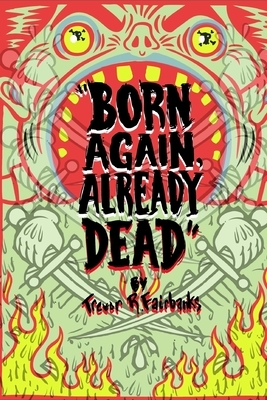 Born Again, Already Dead by Trevor R. Fairbanks