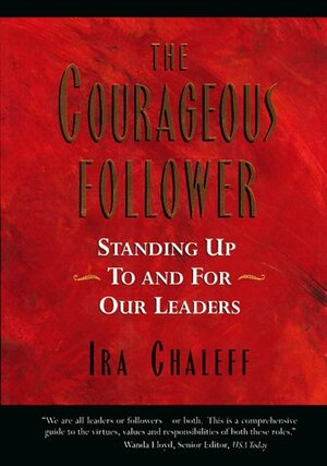 The Courageous Follower: Standing Up To And For Our Leaders by Ira Chaleff