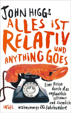 Alles ist relativ und anything goes - Eine Reise durch das unglaublich seltsame und ziemlich wahnsinnige 20. Jahrhundert by John Higgs, J.M.R. Higgs