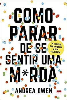 Como parar de se sentir uma m*rda: 14 hábitos que impedem a sua felicidade by Andrea Owen