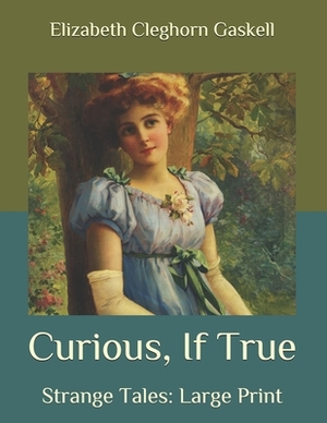 Curious, If True: Strange Tales: Large Print by Elizabeth Gaskell