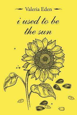 I Used to Be the Sun by Valeria Eden