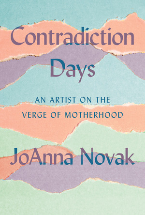 Contradiction Days: An Artist on the Verge of Motherhood by JoAnna Novak