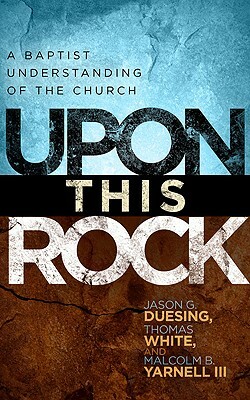 Upon This Rock: The Baptist Understanding of the Church by 