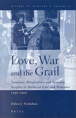 Love, War and the Grail: Templars, Hospitallers and Teutonic Knights in Medieval Epic and Romance, 1150-1500 by Helen J. Nicholson