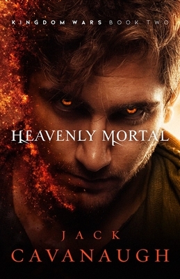 Heavenly Mortal: Kingdom Wars Book Two by Jack Cavanaugh