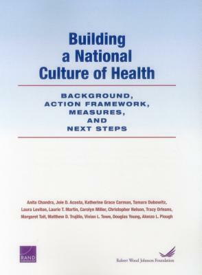 Building a National Culture of Health: Background, Action Framework, Measures, and Next Steps by Joie D. Acosta, Anita Chandra, Katherine Grace Carman