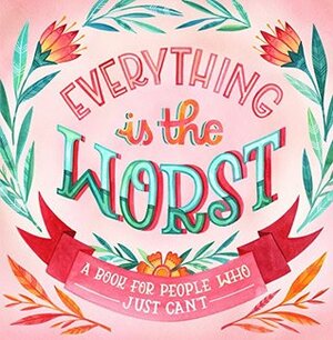 Everything Is the Worst: A Book for People Who Just Can't by Workman Publishing