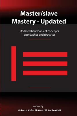 Master/slave Mastery: Updated handbook of concepts, approaches, and practices by Robert J. Rubel Ph. D., M. Jen Fairfield