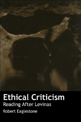 Ethical Criticism: Reading After Levinas by Robert Eaglestone
