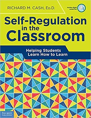 Self-Regulation in the Classroom: Helping Students Learn How to Learn by Richard M. Cash