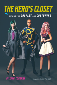 The Hero's Closet: Sewing for Cosplay and Costuming by Gillian Conahan