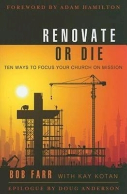 Renovate or Die: 10 Ways to Focus Your Church on Mission by Bob Farr, Kay Kotan