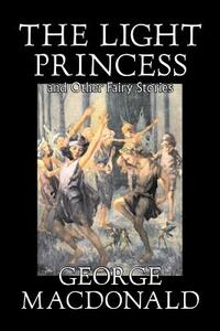 The Light Princess and Other Fairy Stories by George MacDonald
