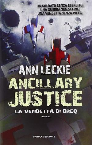 Ancillary Justice: La Vendetta di Breq by Ann Leckie