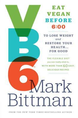 VB6: Eat Vegan Before 6: 00 to Lose Weight and Restore Your Health... for Good by Mark Bittman