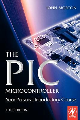 The PIC Microcontroller: Your Personal Introductory Course by John Morton