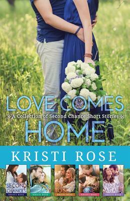 Love Comes Home: A Collection of Second Chance Short Stories by Kristi Rose