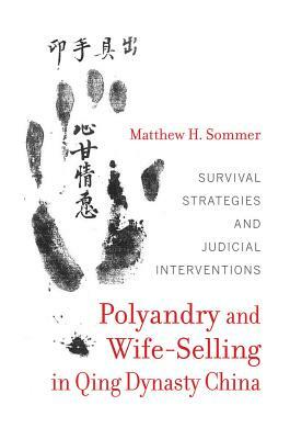 Polyandry and Wife-Selling in Qing Dynasty China: Survival Strategies and Judicial Interventions by Matthew H. Sommer