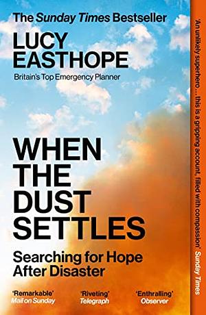 When the Dust Settles: Stories of Love, Loss and Hope from an Expert in Disaster by Lucy Easthope