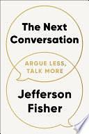 The Next Conversation: Argue Less, Talk More by Jefferson Fisher