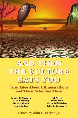 And Then the Vulture Eats You: True Tales about Ultramarathons and Those Who Run Them by 