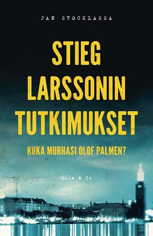 Stieg Larssonin tutkimukset: Kuka murhasi Olof Palmen? by Jan Stocklassa