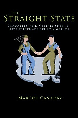 The Straight State: Sexuality and Citizenship in Twentieth-Century America by Margot Canaday