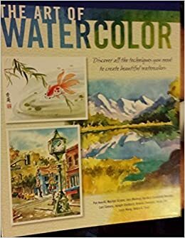 The Art of Watercolor by Debra Kauffman Yaun, Pat Averill, Barbara Benedetti Newton, Geri Medway, Lucy Wang, Helen Tse, Joseph Stoddard