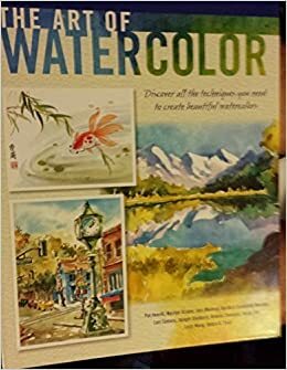 The Art of Watercolor by Lucy Wang, Joseph Stoddard, Helen Tse, Barbara Benedetti Newton, Debra Kauffman Yaun, Geri Medway, Pat Averill