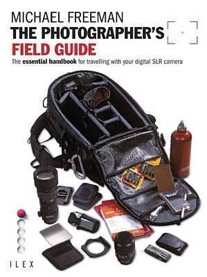 The Photographer's Field Guide: The Essential Handbook for Travelling with your Digital SLR Camera by Michael Freeman