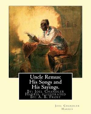 Uncle Remus: His Songs and His Sayings. By: Joel Chandler Harris. illustrated By: : A. B. Frost (Arthur Burdett Frost (January 17, by A. B. Frost, Joel Chandler Harris