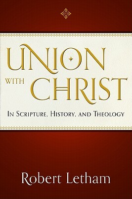 Union with Christ: In Scripture, History, and Theology by Robert Letham
