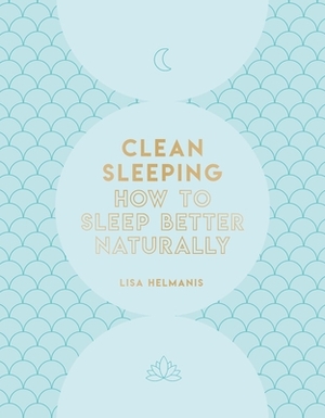 Clean Sleeping: How to Sleep Better Naturally by Lisa Helmanis