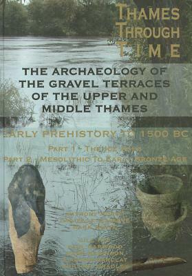 The Thames Through Time: The Archaeology of the Gravel Terraces of the Upper and Middle Thames: Early Prehistory: To 1500 BC by Mark White, Danielle Schreve, Tony Morigi