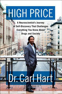 High Price: A Neuroscientist's Journey of Self-Discovery That Challenges Everything You Know about Drugs and Society by Carl L. Hart