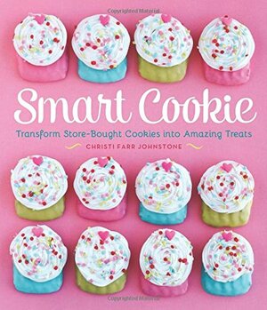 Smart Cookie: Transform Store-Bought Cookies Into Amazing Treats by Christi Johnstone