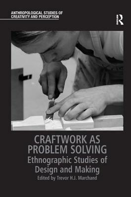 Craftwork as Problem Solving: Ethnographic Studies of Design and Making by Mark Harris, Nigel Rapport, Trevor H.J. Marchand