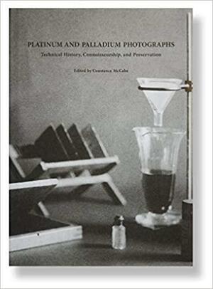 Platinum and Palladium Photographs: Technical History, Connoisseurship, and Preservation by Constance McCabe